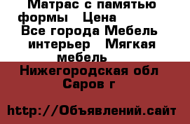 Матрас с памятью формы › Цена ­ 4 495 - Все города Мебель, интерьер » Мягкая мебель   . Нижегородская обл.,Саров г.